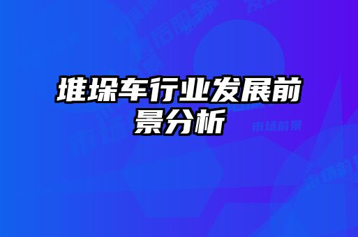 堆垛車(chē)行業(yè)發(fā)展前景分析