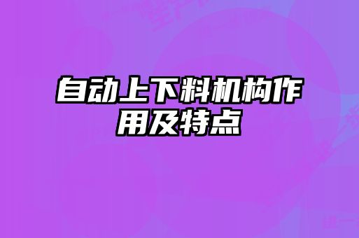 自動上下料機(jī)構(gòu)作用及特點