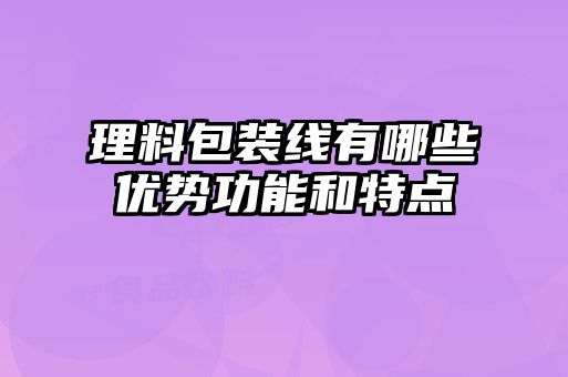 理料包裝線(xiàn)有哪些優(yōu)勢(shì)功能和特點(diǎn)