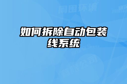 如何拆除自動(dòng)包裝線(xiàn)系統(tǒng)