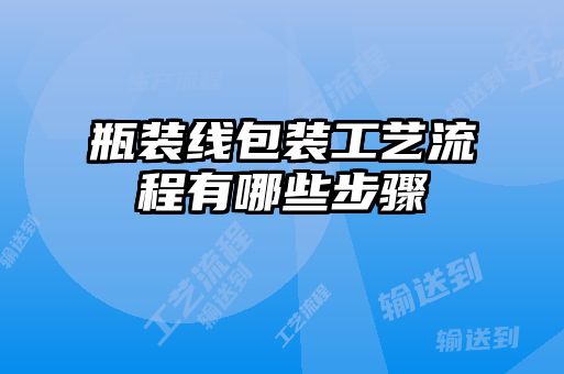 瓶裝線(xiàn)包裝工藝流程有哪些步驟
