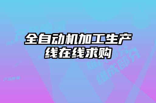 全自動(dòng)機(jī)加工生產(chǎn)線(xiàn)在線(xiàn)求購(gòu)