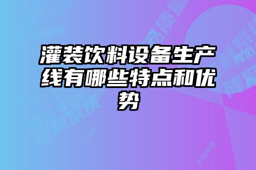 灌裝飲料設(shè)備生產(chǎn)線有哪些特點(diǎn)和優(yōu)勢(shì)