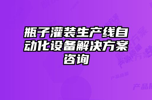 瓶子灌裝生產(chǎn)線自動(dòng)化設(shè)備解決方案咨詢(xún)
