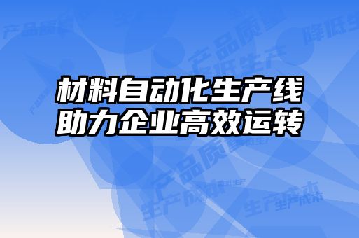 材料自動化生產(chǎn)線助力企業(yè)高效運轉