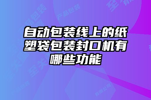 自動包裝線上的紙塑袋包裝封口機(jī)有哪些功能