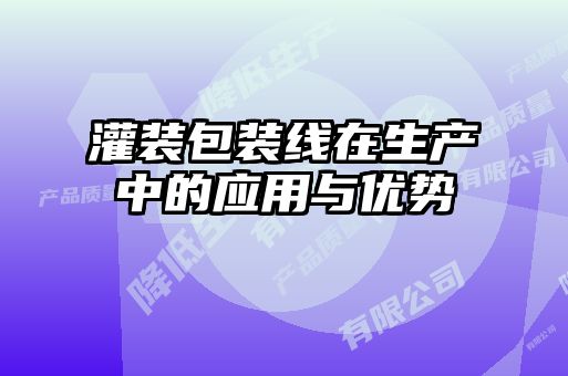 灌裝包裝線在生產(chǎn)中的應(yīng)用與優(yōu)勢(shì)