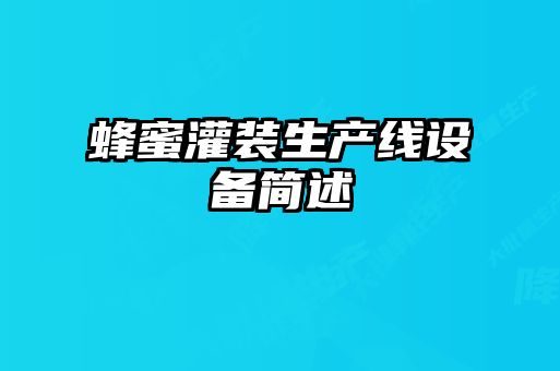 蜂蜜灌裝生產(chǎn)線(xiàn)設(shè)備簡(jiǎn)述