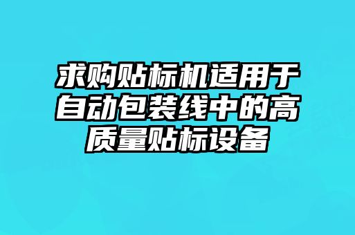 求購貼標(biāo)機(jī)適用于自動包裝線中的高質(zhì)量貼標(biāo)設(shè)備