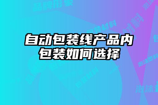 自動包裝線產(chǎn)品內包裝如何選擇